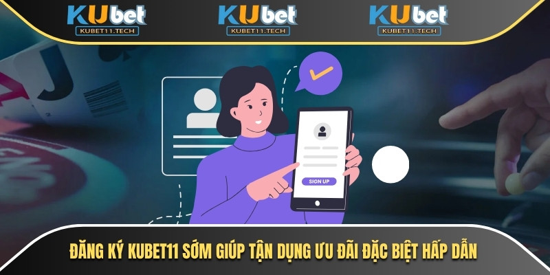 Đăng ký Kubet11 sớm giúp tận dụng ưu đãi đặc biệt hấp dẫn