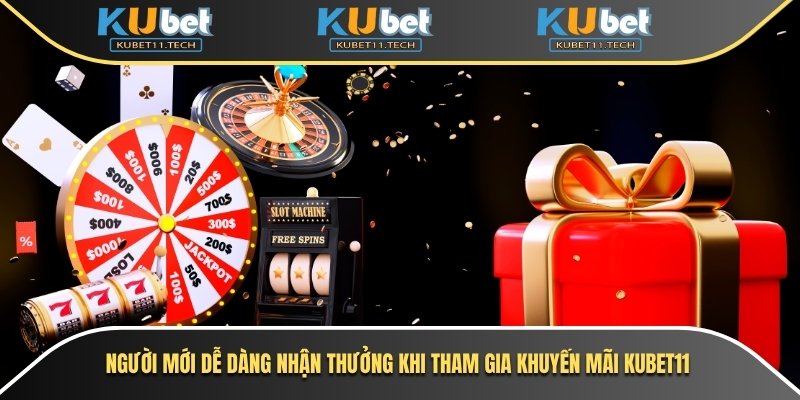 Người mới dễ dàng nhận thưởng khi tham gia Khuyến mãi Kubet11