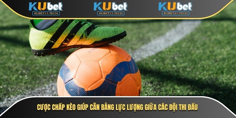 Cược chấp kèo giúp cân bằng lực lượng giữa các đội thi đấu