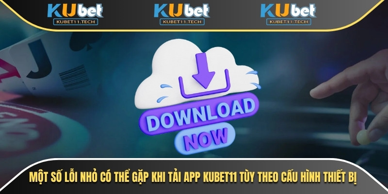 Một số lỗi nhỏ có thể gặp khi tải app Kubet11 tùy theo cấu hình thiết bị